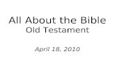 All About the Bible Old Testament April 18, 2010.