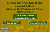 Getting the Most Out of Our Frontal Lobes: What We Dont Know (or Forget) Might Hurt Us Dr. Elaine Larson Columbia University  January.