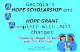 Georgias HOPE SCHOLARSHIP and HOPE GRANT Complete with 2011 changes Planning ahead to help pay for College! By Lue Healy, Effingham County High School.