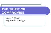 THE SPIRIT OF COMPROMISE Acts 5:33-42 By David J. Riggs.