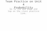 Team Practice on Unit 4 Probability Go to the web page and tap on the class practice link.