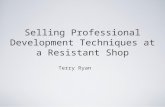 Selling Professional Development Techniques at a Resistant Shop Terry Ryan.