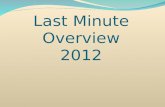 Last Minute Overview 2012. Last Minute Overview Monday May 7, Noon Make sure you get something to eat If you have C or D lunch, you will eat A or B lunch.