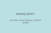 MANQUER!!! (to miss, to be lacking, to fail to verbe)