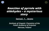 Reaction of pyrrole with aldehydes – a mysterious story Daniel T. Gryko Institute of Organic Chemistry of the Polish Academy of Sciences Warsaw, Poland.
