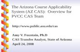 The Arizona Course Applicability System (AZ CAS): Overview for PVCC CAS Team  Amy V. Fountain, Ph.D CAS Transfer Analyst,