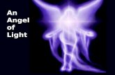 An Angel of Light. 2 Corinthians 11:14 And no marvel; for Satan himself is transformed into an angel of light. Transformed: Strongs 3345 To transfigure.