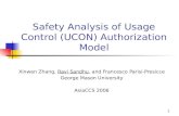 1 Safety Analysis of Usage Control (UCON) Authorization Model Xinwen Zhang, Ravi Sandhu, and Francesco Parisi-Presicce George Mason University AsiaCCS.