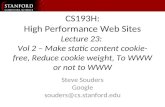 CS193H: High Performance Web Sites Lecture 23: Vol 2 – Make static content cookie- free, Reduce cookie weight, To WWW or not to WWW Steve Souders Google.