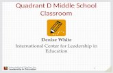 1 Quadrant D Middle School Classroom Denise White International Center for Leadership in Education.