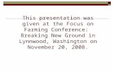 This presentation was given at the Focus on Farming Conference: Breaking New Ground in Lynnwood, Washington on November 20, 2008.