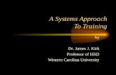 A Systems Approach To Training by Dr. James J. Kirk Professor of HRD Western Carolina University.