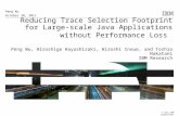 © 2011 IBM Corporation Reducing Trace Selection Footprint for Large- scale Java Applications without Performance Loss Peng Wu, Hiroshige Hayashizaki, Hiroshi.