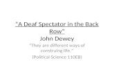 A Deaf Spectator in the Back Row John Dewey They are different ways of construing life. (Political Science 110EB)