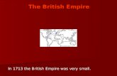 The British Empire In 1713 the British Empire was very small.