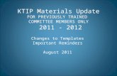 KTIP Materials Update FOR PREVIOUSLY TRAINED COMMITTEE MEMBERS ONLY 2011 - 2012 Changes to Templates Important Reminders August 2011.