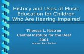 History and Uses of Music Education for Children Who Are Hearing Impaired Theresa L. Kestner Central Institute for the Deaf 2001 Advisor: Pam Zacher.