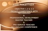 JOIN TOGETHER OBJECTIVE 1.2 & 2.3 FACULTY COMPETENCE WITH TECHNOLOGY & PROFESSIONAL DEVELOPMENT MASTER TEACHER & PRE-SERVICE TEACHER TECHNOLOGY COMPETENCE.