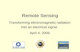 Remote Sensing Transforming electromagnetic radiation into an electrical signal April 4, 2009.