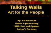 By: Katacha Diaz Genre: A photo essay Skill: Fact and Opinion Authors Purpose: Talking Walls Art for the People.