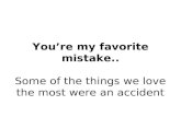 Youre my favorite mistake.. Some of the things we love the most were an accident.
