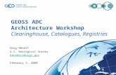 GEOSS ADC Architecture Workshop Clearinghouse, Catalogues, Registries Doug Nebert U.S. Geological Survey ddnebert@usgs.gov February 5, 2008.