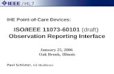 January 25, 2006 Oak Brook, Illinois Paul Schluter, GE Healthcare ISO/IEEE 11073-60101 (draft) Observation Reporting Interface IHE Point-of-Care Devices: