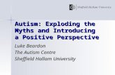 Autism: Exploding the Myths and Introducing a Positive Perspective Luke Beardon The Autism Centre Sheffield Hallam University.