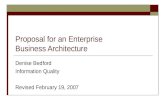 Proposal for an Enterprise Business Architecture Denise Bedford Information Quality Revised February 19, 2007.