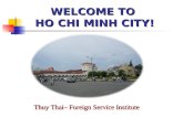 WELCOME TO HO CHI MINH CITY! Thuy Thai– Foreign Service Institute.