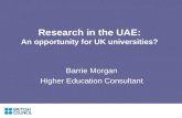 Research in the UAE: An opportunity for UK universities? Barrie Morgan Higher Education Consultant.