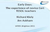 Early Days: The experience of novice Cert TESOL teachers Richard Kiely Jim Askham IATEFL Brighton 2011.