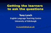 Getting the learners to ask the questions Tony Lynch English Language Teaching Centre University of Edinburgh A.J.Lynch@ed.ac.uk.
