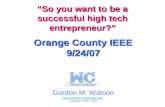 So you want to be a successful high tech entrepreneur? So you want to be a successful high tech entrepreneur? Orange County IEEE 9/24/07 Gordon M. Watson.