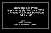 From books to bytes: accelerating digitization at TTU Libraries with Kirtas BookScan APT 2400 Jessica Lu Donell Callender Texas Tech University Libraries.