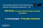IPH-ECO: A complex dynamic model for aquatic ecosystems A Limnologist Friendly Interface David da Motta Marques Carlos Ruberto Fragoso Jr. Walter Collischonn.