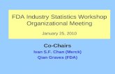FDA Industry Statistics Workshop Organizational Meeting January 25, 2010 Co-Chairs Ivan S.F. Chan (Merck) Qian Graves (FDA)