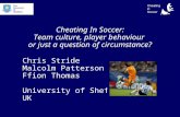 Cheating In Soccer: Team culture, player behaviour or just a question of circumstance? Chris Stride Malcolm Patterson Ffion Thomas University of Sheffield.