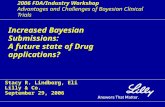 2006 FDA/Industry Workshop Advantages and Challenges of Bayesian Clinical Trials Increased Bayesian Submissions: A future state of Drug applications? Stacy.