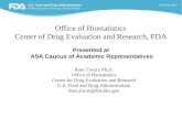 1 Office of Biostatistics Center of Drug Evaluation and Research, FDA Presented at ASA Caucus of Academic Representatives Ram Tiwari, Ph.D. Office of Biostatistics.