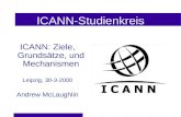 ICANN-Studienkreis ICANN: Ziele, Grundsätze, und Mechanismen Leipzig, 30-3-2000 Andrew McLaughlin.