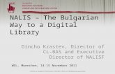 NALIS – The Bulgarian Way to a Digital Library Dincho Krastev, Director of CL-BAS and Executive Director of NALISF WDL, Muenchen, 14-15 November 2011.