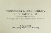Minnesota Digital Library and HathiTrust Prototype an Image Preservation Archive 5 April 2011 CNI Spring Task Force Meeting.
