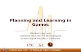 Planning and Learning in Games Michael van Lent Institute for Creative Technologies University of Southern California.