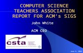 June 6, 2004 COMPUTER SCIENCE TEACHERS ASSOCIATION REPORT FOR ACMs SIGS John White ACM CEO.