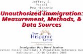 Jeffrey S. Passel Pew Hispanic Center Washington, DC Unauthorized Immigration: Measurement, Methods, & Data Sources Unauthorized Immigration: Measurement,