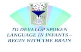 TO DEVELOP SPOKEN LANGUAGE IN INFANTS – BEGIN WITH THE BRAIN.