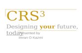 CRS 3 Designing your future, today Presented by Imran O Kazmi.