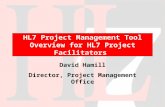 HL7 Project Management Tool Overview for HL7 Project Facilitators David Hamill Director, Project Management Office.