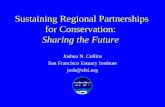 Sustaining Regional Partnerships for Conservation: Sharing the Future Joshua N. Collins San Francisco Estuary Institute josh@sfei.org.